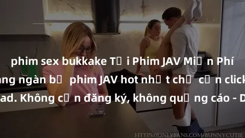 phim sex bukkake Tải Phim JAV Miễn Phí - Thưởng thức hàng ngàn bộ phim JAV hot nhất chỉ cần click download. Không cần đăng ký, không quảng cáo - Dễ dàng tải về và xem online!