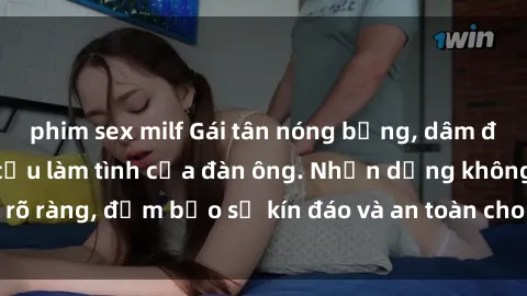 phim sex milf Gái tân nóng bỏng, dâm đãng thỏa mãn nhu cầu làm tình của đàn ông. Nhận dạng không rõ ràng, đảm bảo sự kín đáo và an toàn cho trải nghiệm tuyệt vời.