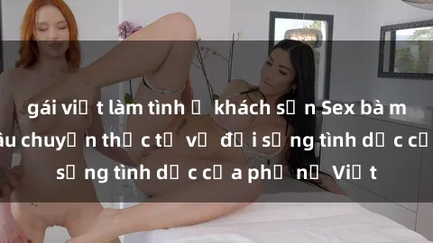 gái việt làm tình ở khách sạn Sex bà mẹ Việt Nam: Câu chuyện thực tế về đời sống tình dục của phụ nữ Việt