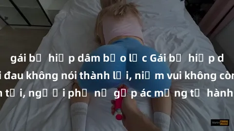 gái bị hiếp dâm bạo lực Gái bị hiếp dâm bạo lực: Nỗi đau không nói thành lời, niềm vui không còn tồn tại, người phụ nữ gặp ác mộng từ hành động độc ác của kẻ xấu.