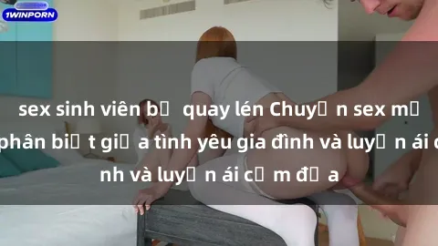 sex sinh viên bị quay lén Chuyện sex mẹ con: Sự phân biệt giữa tình yêu gia đình và luyến ái cấm địa