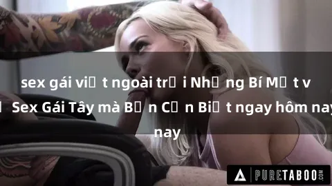 sex gái việt ngoài trời Những Bí Mật về Sex Gái Tây mà Bạn Cần Biết ngay hôm nay