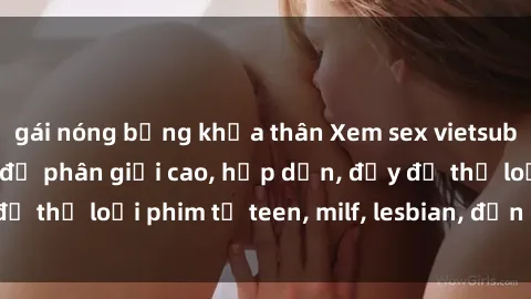 gái nóng bỏng khỏa thân Xem sex vietsub miễn phí tại nhà, độ phân giải cao, hấp dẫn, đầy đủ thể loại phim từ teen, milf, lesbian, đến hentai và jav.