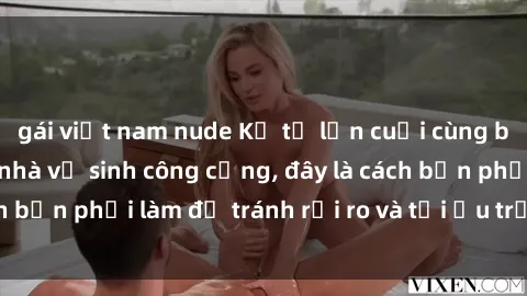 gái việt nam nude Kể từ lần cuối cùng bạn thực hành sex nhà vệ sinh công cộng, đây là cách bạn phải làm để tránh rủi ro và tối ưu trải nghiệm.