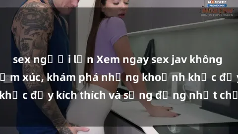 sex người lớn Xem ngay sex jav không che để thỏa mãn cảm xúc, khám phá những khoảnh khắc đầy kích thích và sống động nhất chỉ trong click!