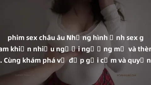phim sex châu âu Những hình ảnh sex gái sinh viên Việt Nam khiến nhiều người ngưỡng mộ và thèm khát. Cùng khám phá vẻ đẹp gợi cảm và quyến rũ của những cô gái trẻ này.