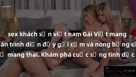 sex khách sạn việt nam Gái Việt mang bầu và làm tình: Màn trình diễn đầy gợi cảm và nóng bỏng của phụ nữ mang thai. Khám phá cuộc sống tình dục đầy hấp dẫn và mới lạ của họ!