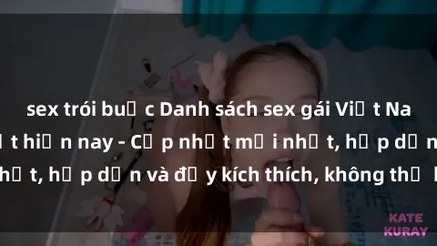 sex trói buộc Danh sách sex gái Việt Nam sinh viên hot nhất hiện nay - Cập nhật mới nhất, hấp dẫn và đầy kích thích, không thể bỏ qua!
