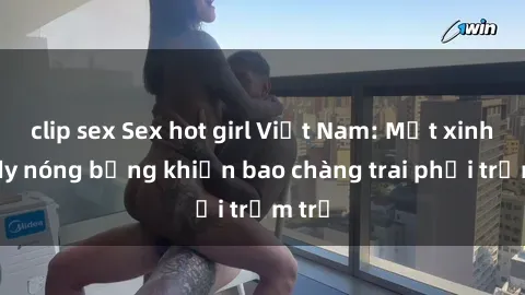 clip sex Sex hot girl Việt Nam: Mặt xinh, body nóng bỏng khiến bao chàng trai phải trầm trồ