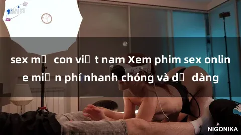 sex mẹ con việt nam Xem phim sex online miễn phí nhanh chóng và dễ dàng