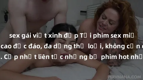 sex gái việt xinh đẹp Tải phim sex miễn phí chất lượng cao độc đáo, đa dạng thể loại, không cần đăng ký tài khoản. Cập nhật liên tục những bộ phim hot nhất trên thị trường. Sự lựa chọn hàng đầu cho ng
