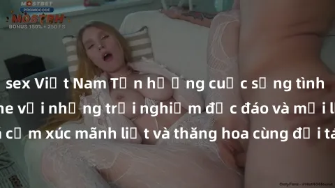 sex Việt Nam Tận hưởng cuộc sống tình dục online không che với những trải nghiệm độc đáo và mới lạ. Khám phá cảm xúc mãnh liệt và thăng hoa cùng đối tác tại các trang web chuyên nghiệp.