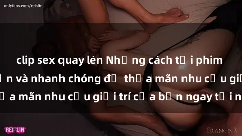 clip sex quay lén Những cách tải phim sex về máy đơn giản và nhanh chóng để thỏa mãn nhu cầu giải trí của bạn ngay tại nhà