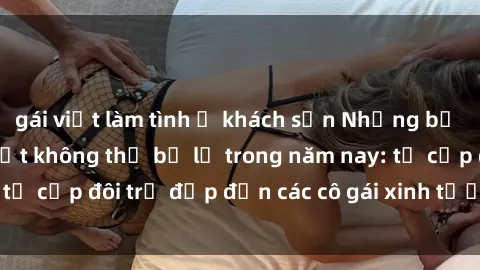 gái việt làm tình ở khách sạn Những bộ phim sex JAV hot nhất không thể bỏ lỡ trong năm nay: từ cặp đôi trẻ đẹp đến các cô gái xinh tươi đầy sức hút.
