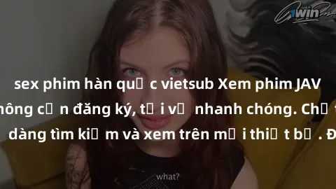 sex phim hàn quốc vietsub Xem phim JAV online miễn phí không cần đăng ký, tải về nhanh chóng. Chất lượng HD, dễ dàng tìm kiếm và xem trên mọi thiết bị. Đặc biệt, không quảng cáo làm phiền.