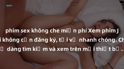 phim sex không che miễn phí Xem phim JAV online miễn phí không cần đăng ký, tải về nhanh chóng. Chất lượng HD, dễ dàng tìm kiếm và xem trên mọi thiết bị. Đặc biệt, không quảng cáo làm phiền.