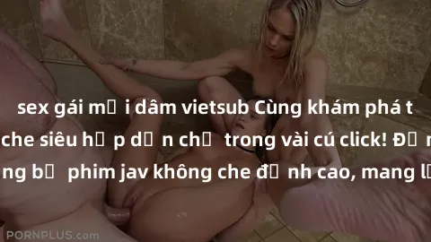 sex gái mại dâm vietsub Cùng khám phá thế giới jav không che siêu hấp dẫn chỉ trong vài cú click! Đắm chìm trong những bộ phim jav không che đỉnh cao, mang lại trải nghiệm thú vị và đầy kích thích.