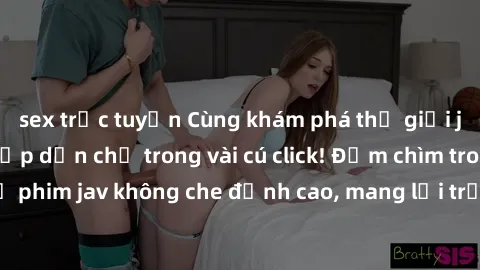 sex trực tuyến Cùng khám phá thế giới jav không che siêu hấp dẫn chỉ trong vài cú click! Đắm chìm trong những bộ phim jav không che đỉnh cao, mang lại trải nghiệm thú vị và đầy kích thích.