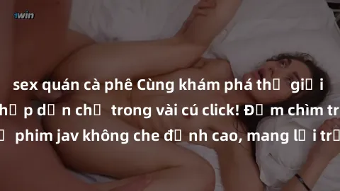 sex quán cà phê Cùng khám phá thế giới jav không che siêu hấp dẫn chỉ trong vài cú click! Đắm chìm trong những bộ phim jav không che đỉnh cao, mang lại trải nghiệm thú vị và đầy kích thích.