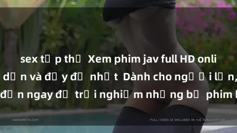 sex tập thể Xem phim jav full HD online miễn phí - Hấp dẫn và đầy đủ nhất  Dành cho người lớn, đến ngay để trải nghiệm những bộ phim hấp dẫn và hấp dẫn.