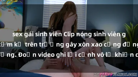 sex gái sinh viên Clip nóng sinh viên gây sốc: Hành động cấm kỵ trên trường gây xôn xao cộng đồng. Đoạn video ghi lại cảnh vô lễ khiến dư luận bức xúc.