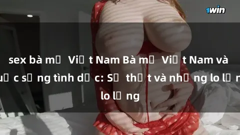 sex bà mẹ Việt Nam Bà mẹ Việt Nam và cuộc sống tình dục: Sự thật và những lo lắng
