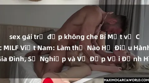 sex gái trẻ đẹp không che Bí Mật về Cuộc Sống Của Các MILF Việt Nam: Làm thế Nào Họ Điều Hành Gia Đình, Sự Nghiệp và Vẻ Đẹp Với Định Hình Văn Hóa Đương Đại