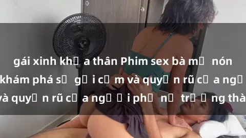 gái xinh khỏa thân Phim sex bà mẹ nóng bỏng: Hành trình khám phá sự gợi cảm và quyến rũ của người phụ nữ trưởng thành.