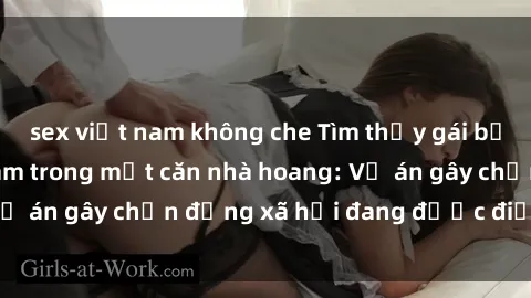 sex việt nam không che Tìm thấy gái bị trói và bị hiếp dâm trong một căn nhà hoang: Vụ án gây chấn động xã hội đang được điều tra vào.