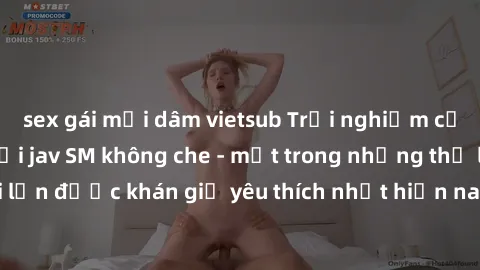sex gái mại dâm vietsub Trải nghiệm cảm xúc thăng hoa với jav SM không che - một trong những thể loại phim người lớn được khán giả yêu thích nhất hiện nay. Đảm bảo đem lại sự hấp dẫn, kích thích tối đ