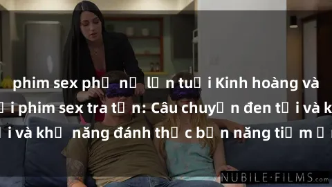 phim sex phụ nữ lớn tuổi Kinh hoàng và đầy kích thích với phim sex tra tấn: Câu chuyện đen tối và khả năng đánh thức bản năng tiềm ẩn trong con người