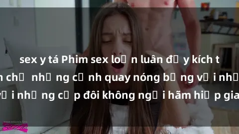 sex y tá Phim sex loạn luân đầy kích thích không che - Đón chờ những cảnh quay nóng bỏng với những cặp đôi không ngại hãm hiếp gia đình trong lòng