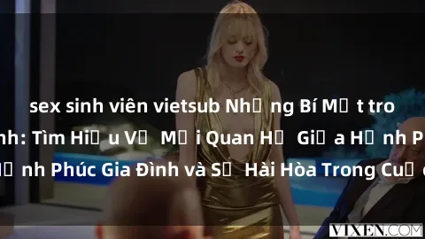 sex sinh viên vietsub Những Bí Mật trong Tình Dục Gia Đình: Tìm Hiểu Về Mối Quan Hệ Giữa Hạnh Phúc Gia Đình và Sự Hài Hòa Trong Cuộc Sống Tình Dục