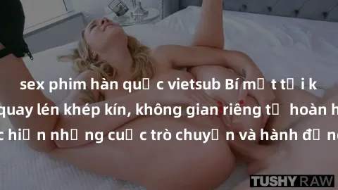 sex phim hàn quốc vietsub Bí mật tại khách sạn: Phòng quay lén khép kín, không gian riêng tư hoàn hảo để thực hiện những cuộc trò chuyện và hành động không bị người khác phát hiện.