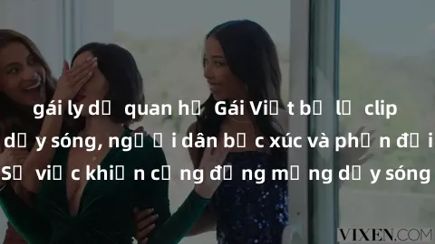 gái ly dị quan hệ Gái Việt bị lộ clip sex khiến dư luận dậy sóng, người dân bức xúc và phản đối gay gắt. Sự việc khiến cộng đồng mạng dậy sóng và yêu cầu xử lý nghiêm ngặt.