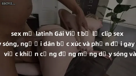 sex mỹ latinh Gái Việt bị lộ clip sex khiến dư luận dậy sóng, người dân bức xúc và phản đối gay gắt. Sự việc khiến cộng đồng mạng dậy sóng và yêu cầu xử lý nghiêm ngặt.