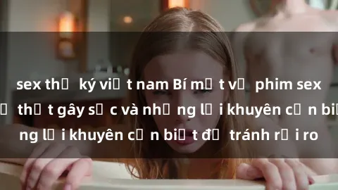 sex thư ký việt nam Bí mật về phim sex nơi công cộng: Sự thật gây sốc và những lời khuyên cần biết để tránh rủi ro
