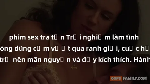 phim sex tra tấn Trải nghiệm làm tình ngoài đường: Khi lòng dũng cảm vượt qua ranh giới, cuộc hẹn nơi công cộng trở nên mãn nguyện và đầy kích thích. Hành vi nguy hiểm, nhưng cũng tạo nên cảm giác mới