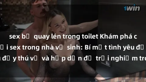 sex bị quay lén trong toilet Khám phá cảm giác mới mẻ với sex trong nhà vệ sinh: Bí mật tình yêu đầy thú vị và hấp dẫn để trải nghiệm trong đêm hôm nay!