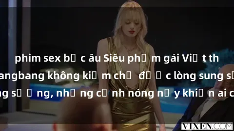 phim sex bắc âu Siêu phẩm gái Việt tham gia trong buổi gangbang không kiềm chế được lòng sung sướng, những cảnh nóng nảy khiến ai cũng phải mãn nhãn