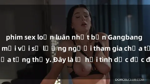 phim sex loạn luân nhật bản Gangbang Việt Nam: Kỷ lục mới với số lượng người tham gia chưa từng thấy. Đây là lễ hội tình dục độc đáo và gây sốc.