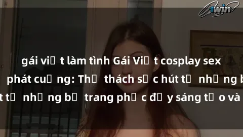 gái việt làm tình Gái Việt cosplay sexy khiến fan hâm mộ phát cuồng: Thử thách sức hút từ những bộ trang phục đầy sáng tạo và quyến rũ!
