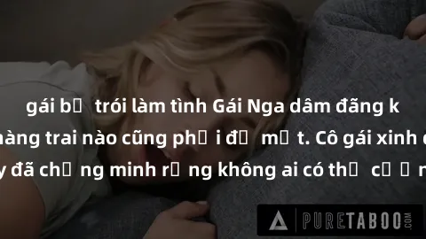 gái bị trói làm tình Gái Nga dâm đãng khiến tim bất cứ chàng trai nào cũng phải đỏ mặt. Cô gái xinh đẹp này đã chứng minh rằng không ai có thể cưỡng lại khi cô làm tình đắm say.