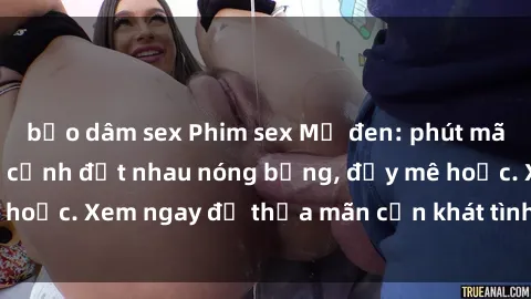 bạo dâm sex Phim sex Mỹ đen: phút mãnh liệt với những cảnh địt nhau nóng bỏng, đầy mê hoặc. Xem ngay để thỏa mãn cơn khát tình dục của bạn!