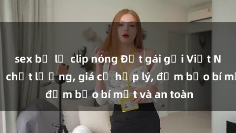 sex bị lộ clip nóng Đặt gái gọi Việt Nam: Dịch vụ chất lượng, giá cả hợp lý, đảm bảo bí mật và an toàn