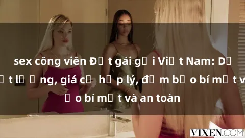 sex công viên Đặt gái gọi Việt Nam: Dịch vụ chất lượng, giá cả hợp lý, đảm bảo bí mật và an toàn