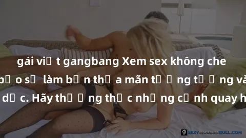 gái việt gangbang Xem sex không che HD miễn phí đảm bảo sẽ làm bạn thỏa mãn tưởng tượng và nhu cầu tình dục. Hãy thưởng thức những cảnh quay hấp dẫn và mãnh liệt ngay bây giờ!