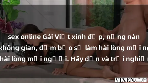 sex online Gái Việt xinh đẹp, nồng nàn làm tình say đắm không gian, đảm bảo sẽ làm hài lòng mọi người. Hãy đến và trải nghiệm ngay!
