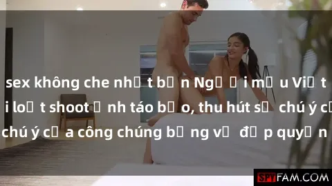 sex không che nhật bản Người mẫu Việt Nam gây sốt với loạt shoot ảnh táo bạo, thu hút sự chú ý của công chúng bằng vẻ đẹp quyến rũ và gợi cảm.