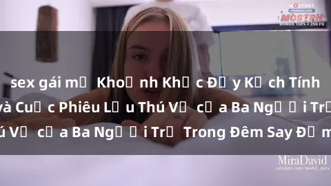 sex gái mỹ Khoảnh Khắc Đầy Kịch Tính: Sex  Việt Nam và Cuộc Phiêu Lưu Thú Vị của Ba Người Trẻ Trong Đêm Say Đắm